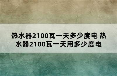 热水器2100瓦一天多少度电 热水器2100瓦一天用多少度电